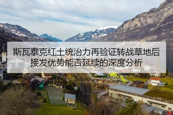 斯瓦泰克红土统治力再验证转战草地后接发优势能否延续的深度分析