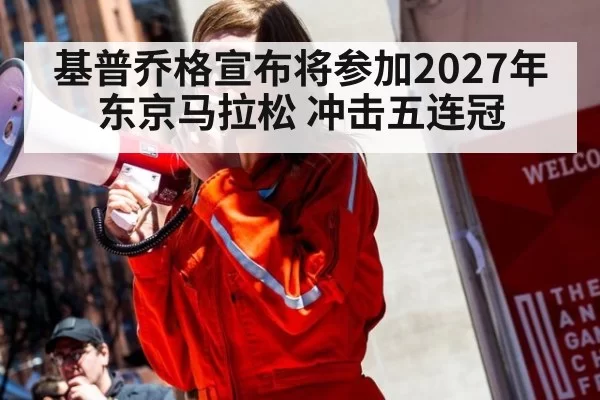 基普乔格宣布将参加2027年东京马拉松 冲击五连冠