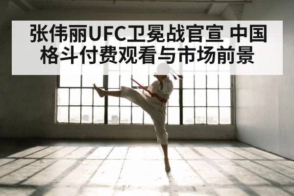 张伟丽UFC卫冕战官宣 中国格斗付费观看与市场前景