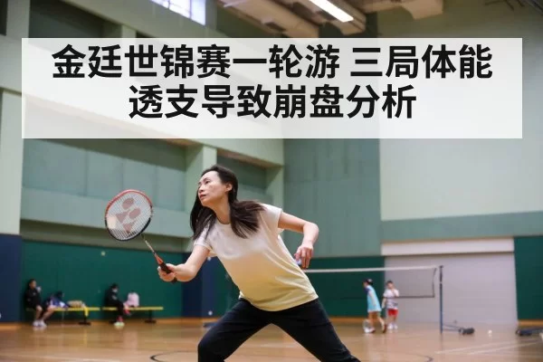 金廷世锦赛一轮游 三局体能透支导致崩盘分析